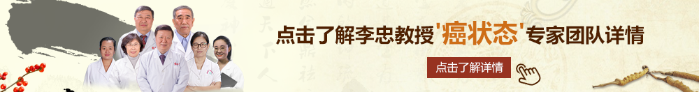 美女被干到高潮北京御方堂李忠教授“癌状态”专家团队详细信息